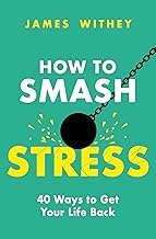 How to Smash Stress: 40 Ways to Get Your Life Back by James Withey
