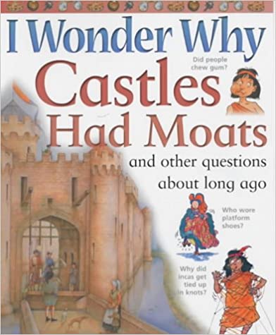 I Wonder Why Castles Had Moats and Other Questions About Long Ago (I Wonder Why S.)