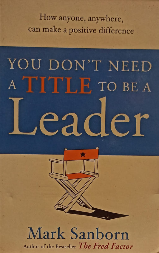 You Don't Need a Title to Be a Leader: How Anyone, Anywhere, Can Make a Positive Difference