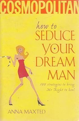 How to Seduce Your Dream Man: 100 Strategies To Bring Mr Right to Heel