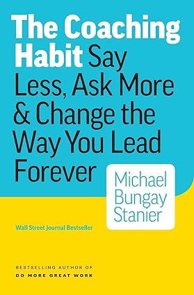 The coaching habit: say less, ask more & change the way you lead forever