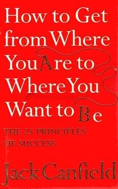 How to get from where you are to where you want to be by Jack Canfield