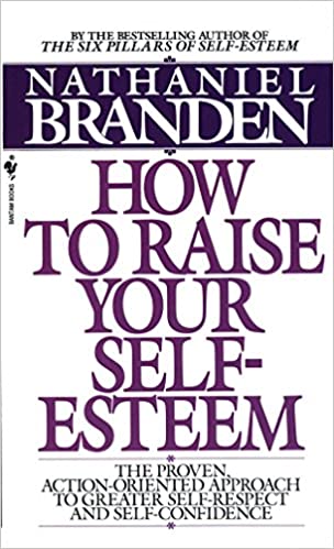 How to Raise Your Self-Esteem by, Nathaniel Branden