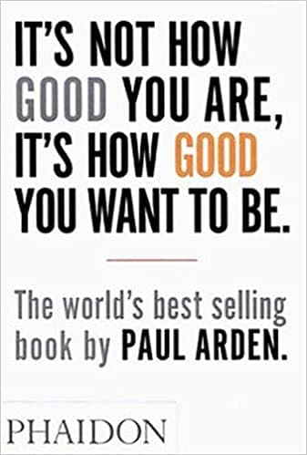 It's not how good you are, it's how good you want to be by Paul Arden