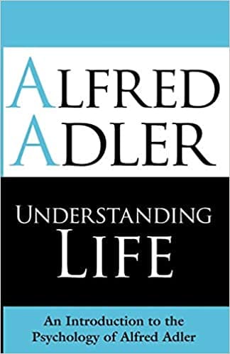 Understanding Life: An Introduction to the Psychology of Alfred Adler ...