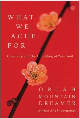 What We Ache For: Creativity and the Unfolding of Your Soul [HARDCOVER]