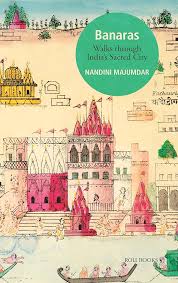 Banaras: Walks Through India's Sacred City by Nandini Majumdar [rare books]
