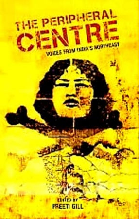The Peripheral Centre Voices from India's North East [Hardcover] [Rare books]