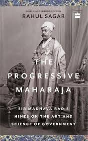 The Progressive Maharaja: Sir Madhava Rao's Hints on the Art and Science of Government [Hardcover]