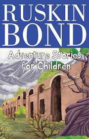 Ruskin bond - adventure stories for children by Ruskin Bond