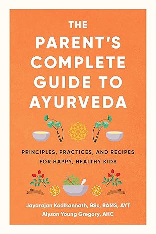 The Parent's Complete Guide to Ayurveda: Principles, Practices, and Recipes for Happy, Healthy Kids by Jayarajan Kodikannath |Alyson Young Gregory [Premium Books]