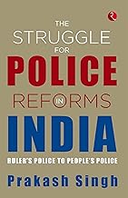The struggle for police reforms in india: ruler’s police to people’s police [rare books]
