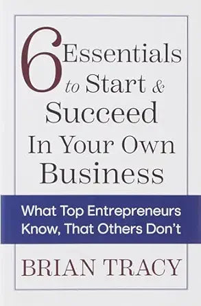 6 Essentials to Start & Succeed in Your Own Business: What Top Entrepreneurs Know, That Others Don't by Brian Tracy [Premium Books]