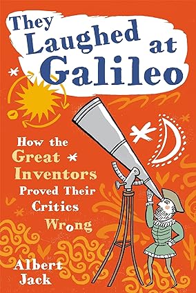 They laughed at galileo: how the great inventors proved their critics wrong